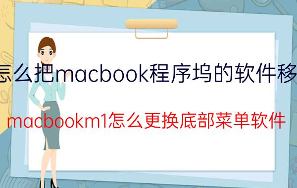 怎么把macbook程序坞的软件移除 macbookm1怎么更换底部菜单软件？